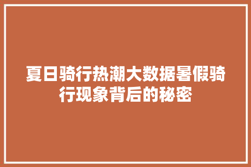 夏日骑行热潮大数据暑假骑行现象背后的秘密