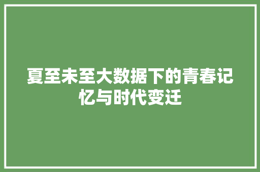 夏至未至大数据下的青春记忆与时代变迁