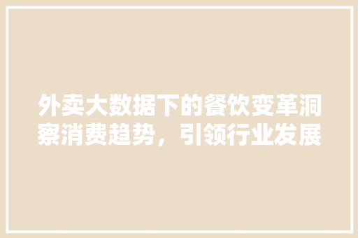 外卖大数据下的餐饮变革洞察消费趋势，引领行业发展
