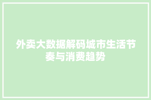 外卖大数据解码城市生活节奏与消费趋势