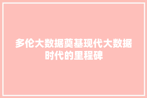 多伦大数据奠基现代大数据时代的里程碑