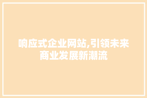 响应式企业网站,引领未来商业发展新潮流 响应式企业网站,引领未来商业发展新潮流 WordPress教程