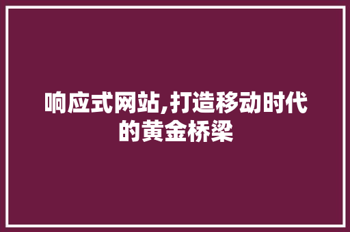 响应式网站,打造移动时代的黄金桥梁