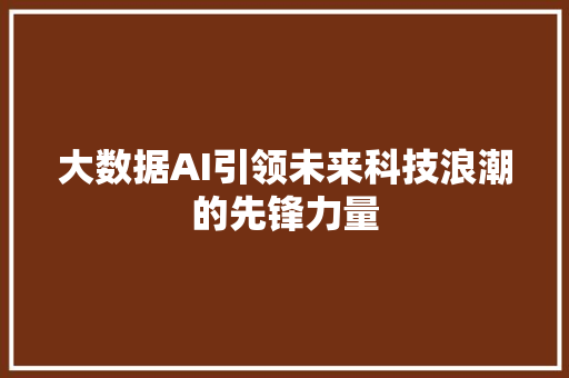大数据AI引领未来科技浪潮的先锋力量