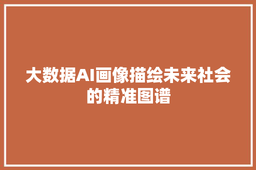 大数据AI画像描绘未来社会的精准图谱