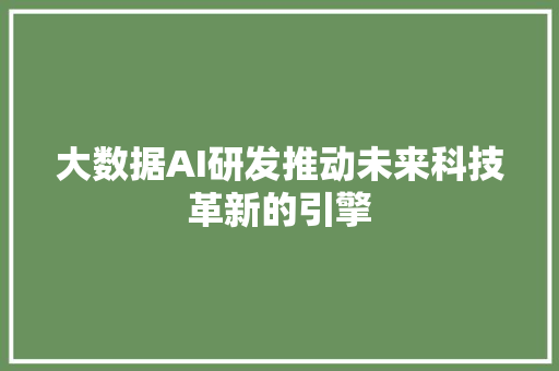 大数据AI研发推动未来科技革新的引擎