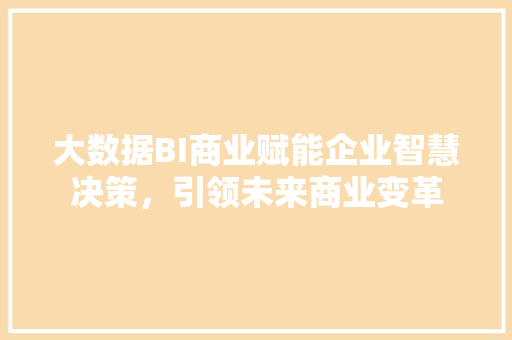 大数据BI商业赋能企业智慧决策，引领未来商业变革
