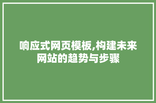 响应式网页模板,构建未来网站的趋势与步骤