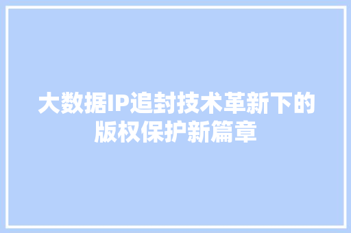 大数据IP追封技术革新下的版权保护新篇章