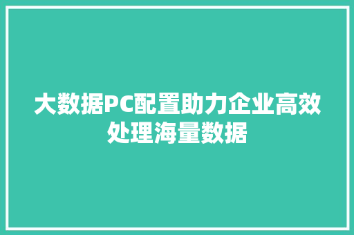 大数据PC配置助力企业高效处理海量数据