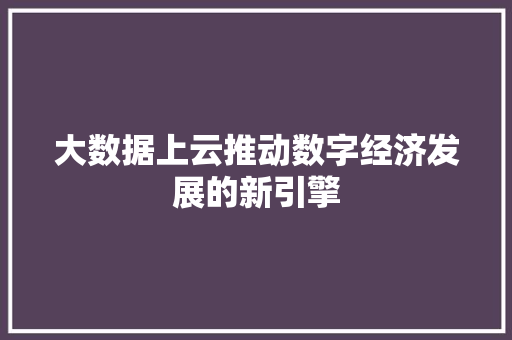 大数据上云推动数字经济发展的新引擎