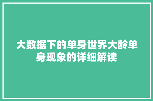 大数据下的单身世界大龄单身现象的详细解读 Web前端
