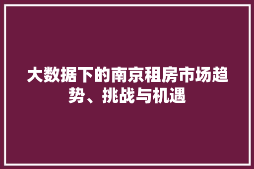 大数据下的南京租房市场趋势、挑战与机遇 Web前端