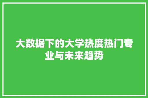 大数据下的大学热度热门专业与未来趋势