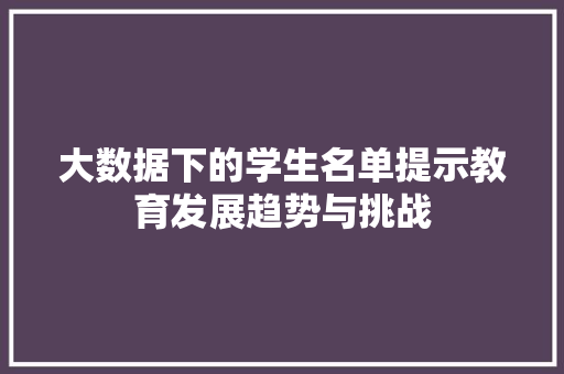 大数据下的学生名单提示教育发展趋势与挑战