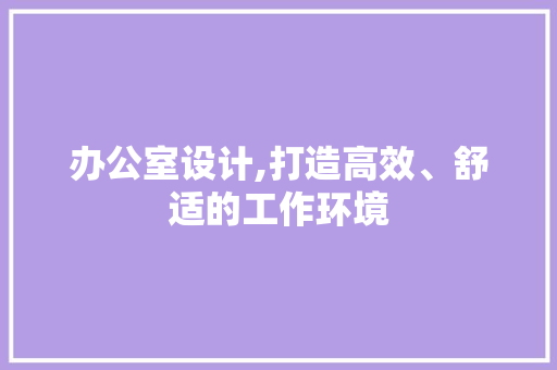 办公室设计,打造高效、舒适的工作环境