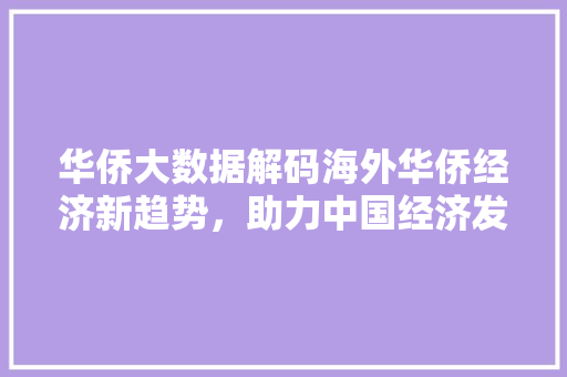 华侨大数据解码海外华侨经济新趋势，助力中国经济发展新篇章