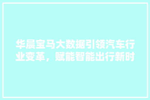 华晨宝马大数据引领汽车行业变革，赋能智能出行新时代