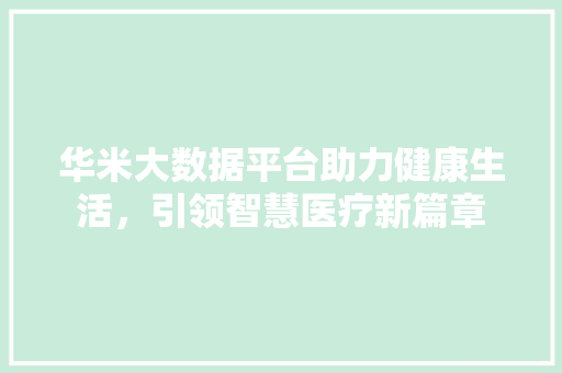 华米大数据平台助力健康生活，引领智慧医疗新篇章