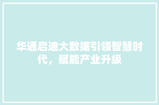 华通启迪大数据引领智慧时代，赋能产业升级