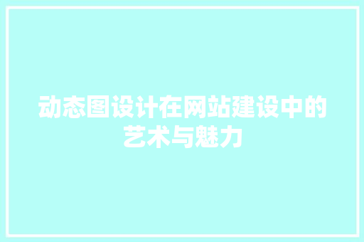 动态图设计在网站建设中的艺术与魅力