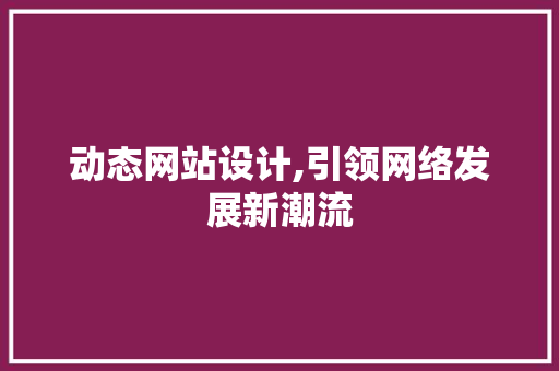 动态网站设计,引领网络发展新潮流