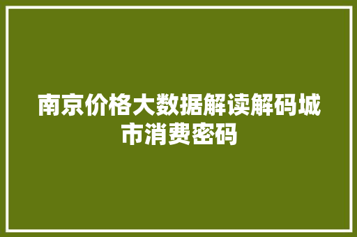 南京价格大数据解读解码城市消费密码