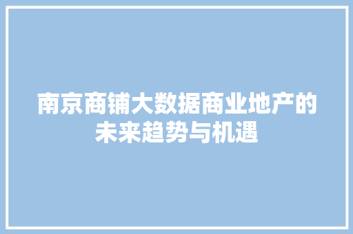 南京商铺大数据商业地产的未来趋势与机遇