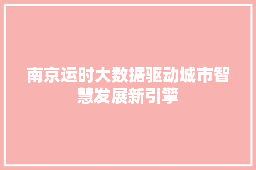 南京运时大数据驱动城市智慧发展新引擎