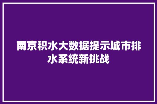 南京积水大数据提示城市排水系统新挑战