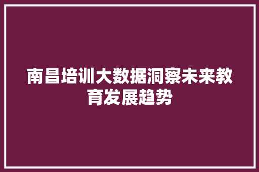 南昌培训大数据洞察未来教育发展趋势