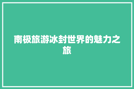南极旅游冰封世界的魅力之旅