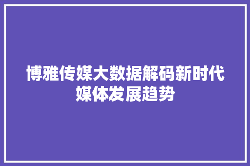 博雅传媒大数据解码新时代媒体发展趋势