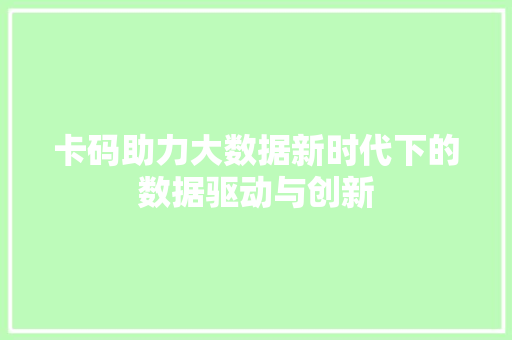 卡码助力大数据新时代下的数据驱动与创新 友链在线