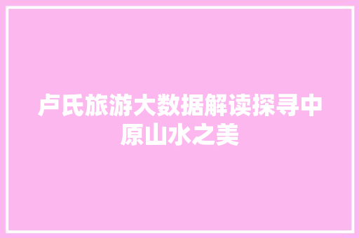 卢氏旅游大数据解读探寻中原山水之美