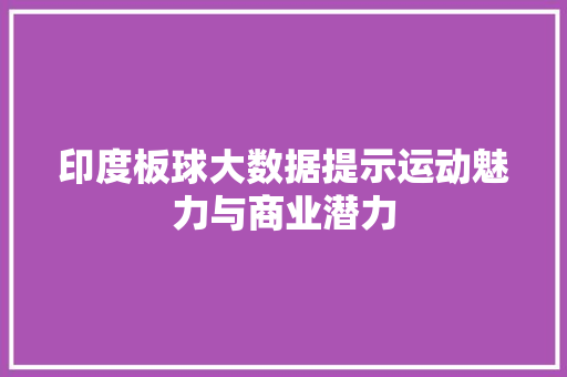 印度板球大数据提示运动魅力与商业潜力