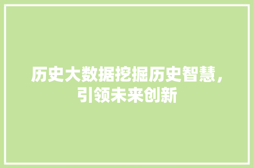 历史大数据挖掘历史智慧，引领未来创新