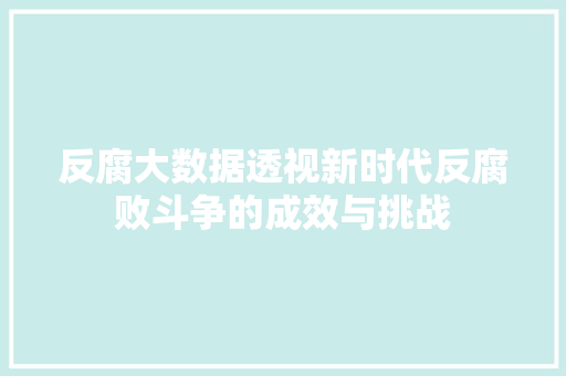 反腐大数据透视新时代反腐败斗争的成效与挑战