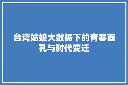 台湾姑娘大数据下的青春面孔与时代变迁