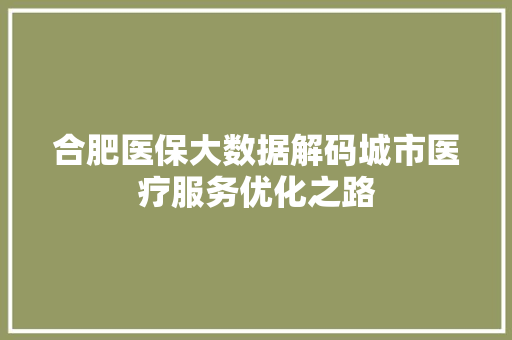 合肥医保大数据解码城市医疗服务优化之路 友链在线