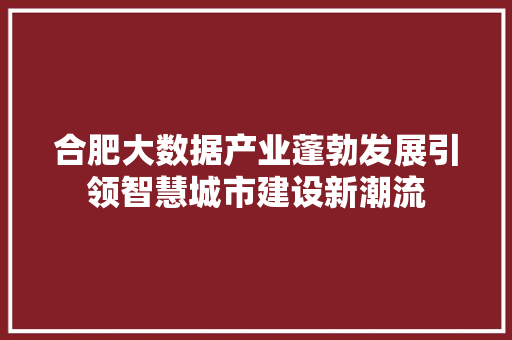 合肥大数据产业蓬勃发展引领智慧城市建设新潮流 友链在线