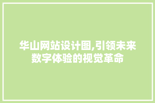 华山网站设计图,引领未来数字体验的视觉革命