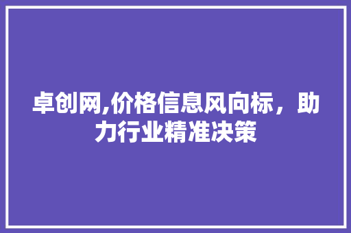 卓创网,价格信息风向标，助力行业精准决策
