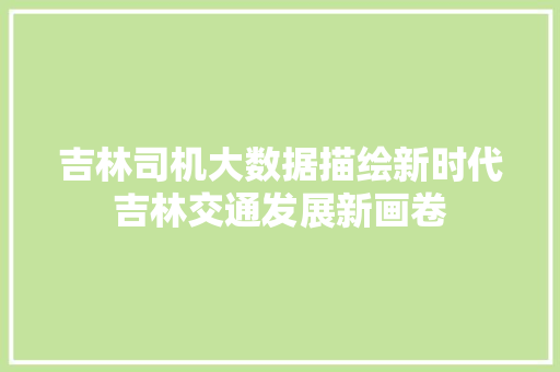 吉林司机大数据描绘新时代吉林交通发展新画卷 Web前端