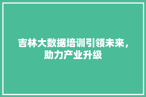 吉林大数据培训引领未来，助力产业升级 建站教程