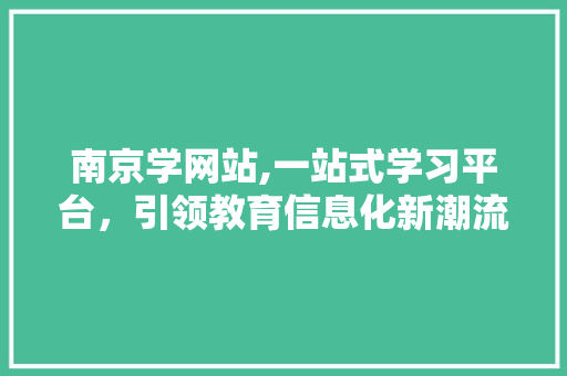 南京学网站,一站式学习平台，引领教育信息化新潮流