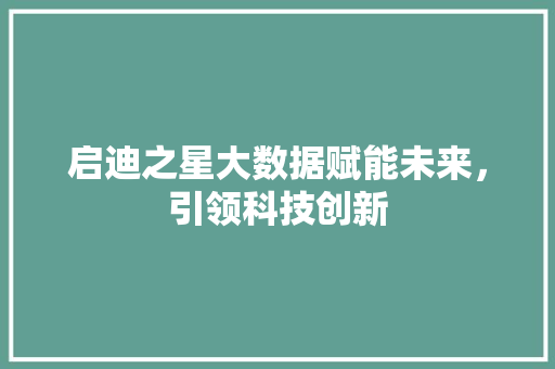 启迪之星大数据赋能未来，引领科技创新