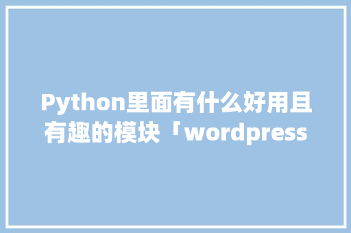 Python里面有什么好用且有趣的模块「wordpress音乐播放插件」