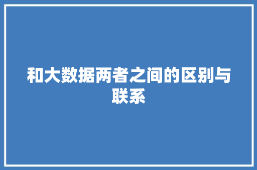 和大数据两者之间的区别与联系