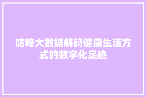 咕咚大数据解码健康生活方式的数字化足迹